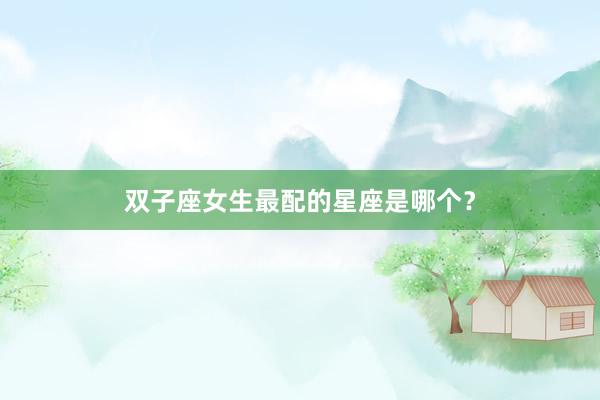 双子座女生最配的星座是哪个？