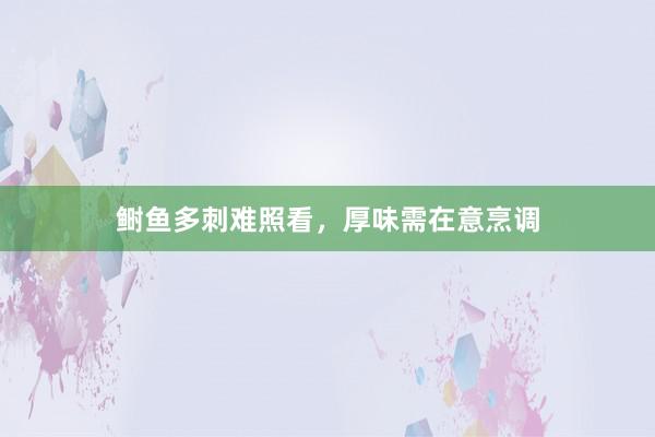 鲥鱼多刺难照看,厚味需在意烹调