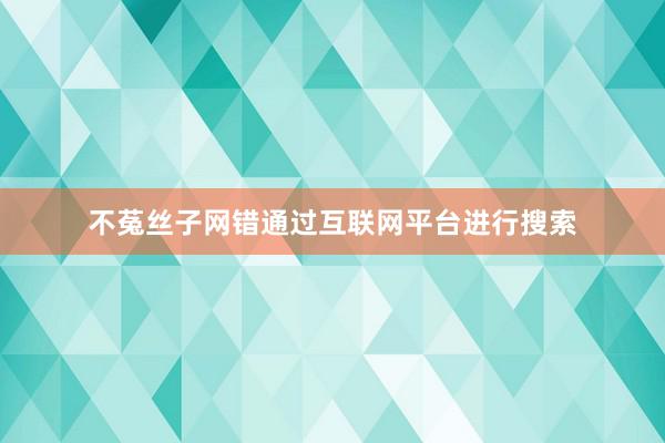 不菟丝子网错通过互联网平台进行搜索