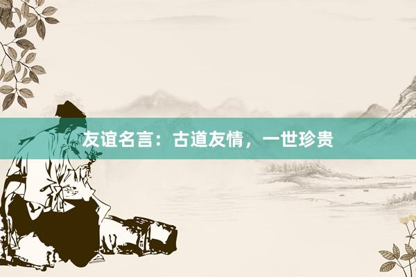友谊名言:古道友情,一世珍贵